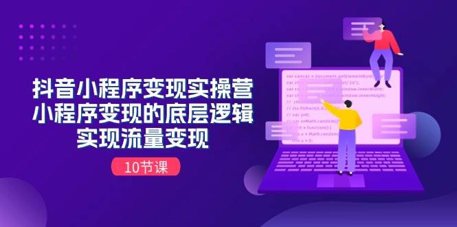抖音小程序变现实操营，小程序变现的底层逻辑，实现流量变现（10节课）-创想网