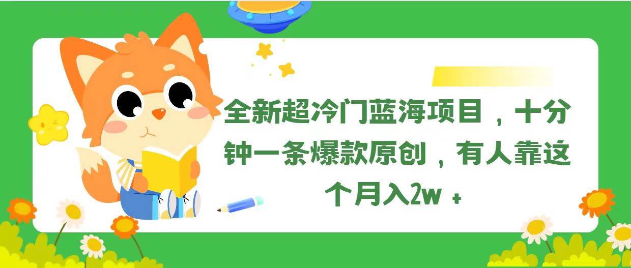 全新超冷门蓝海项目，十分钟一条爆款原创，有人靠这个月入2w＋-创想网