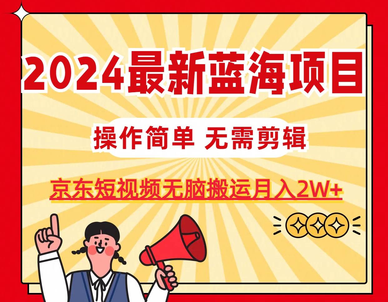 2024最新蓝海项目，无需剪辑，京东图文短视频无脑搬运月入2W+-创想网