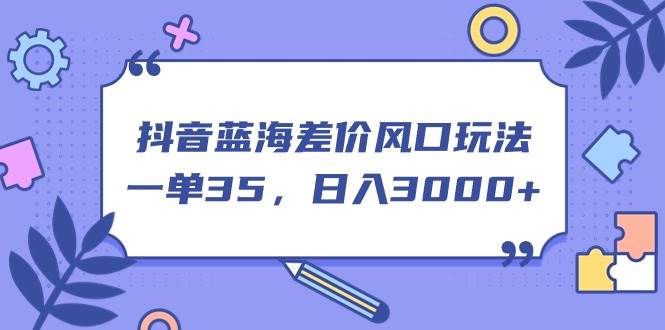 抖音蓝海差价风口玩法，一单35，日入3000+-创想网