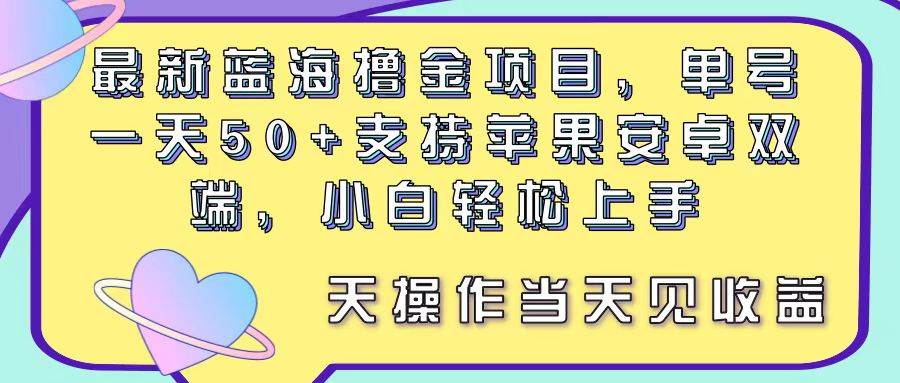 最新蓝海撸金项目，单号一天50+， 支持苹果安卓双端，小白轻松上手 当…-创想网