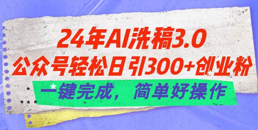 24年Ai洗稿3.0，公众号轻松日引300+创业粉，一键完成，简单好操作-创想网