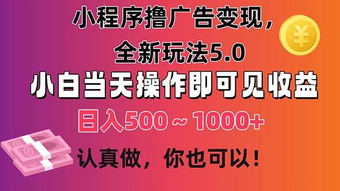 小程序撸广告变现，全新玩法5.0，小白当天操作即可上手，日收益 500~1000+-创想网