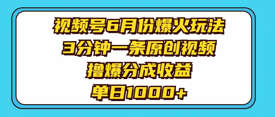 视频号6月份爆火玩法，3分钟一条原创视频，撸爆分成收益，单日1000+-创想网