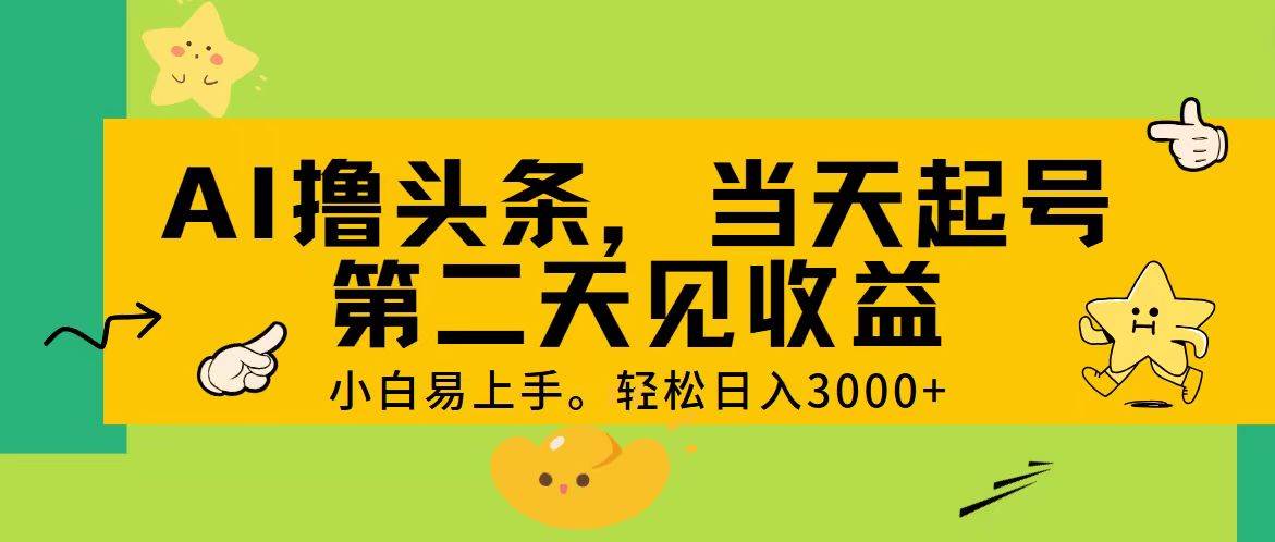 AI撸头条，轻松日入3000+，当天起号，第二天见收益。-创想网