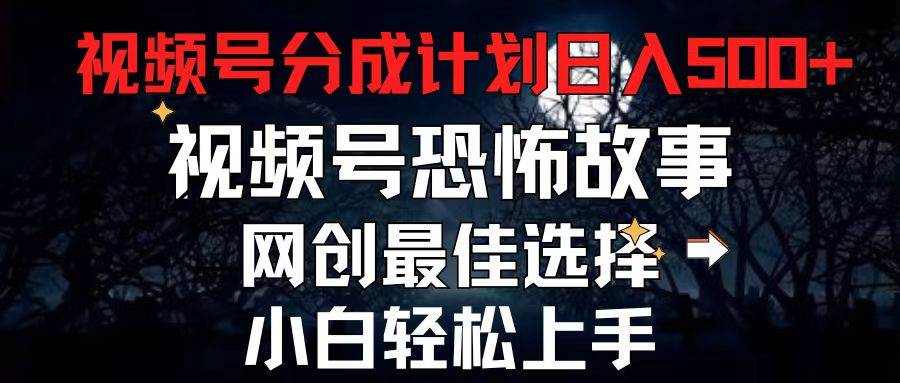 2024最新视频号分成计划，每天5分钟轻松月入500+，恐怖故事赛道,-创想网