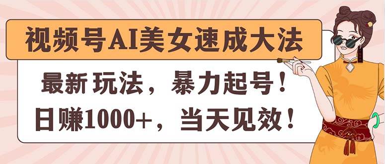 视频号AI美女速成大法，暴力起号，日赚1000+，当天见效-创想网
