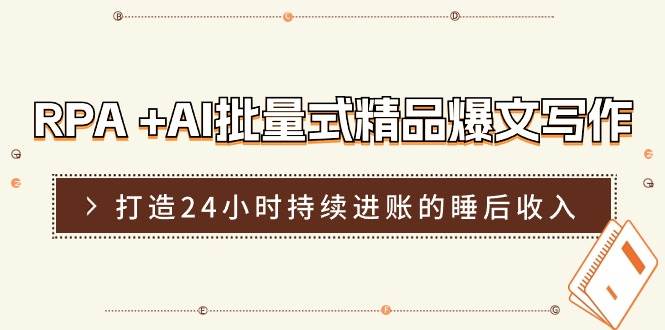 RPA +AI批量式 精品爆文写作  日更实操营，打造24小时持续进账的睡后收入-创想网