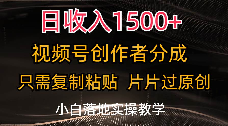 日收入1500+，视频号创作者分成，只需复制粘贴，片片过原创，小白也可…-创想网