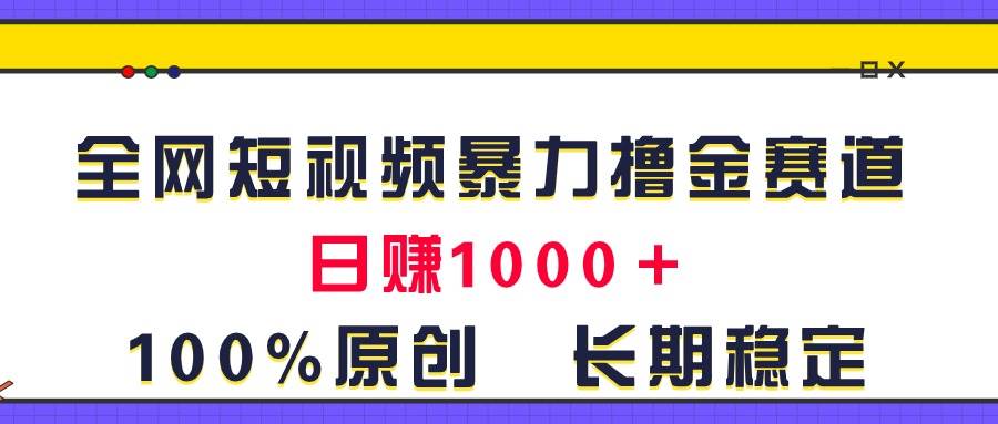 全网短视频暴力撸金赛道，日入1000＋！原创玩法，长期稳定-创想网