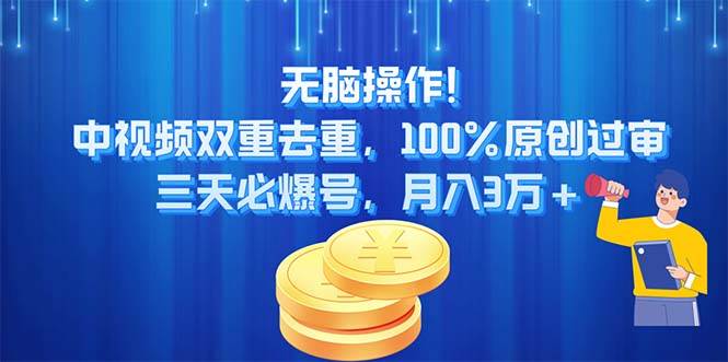 无脑操作!中视频双重去重，100%原创过审，三天必爆号，月入3万+-创想网