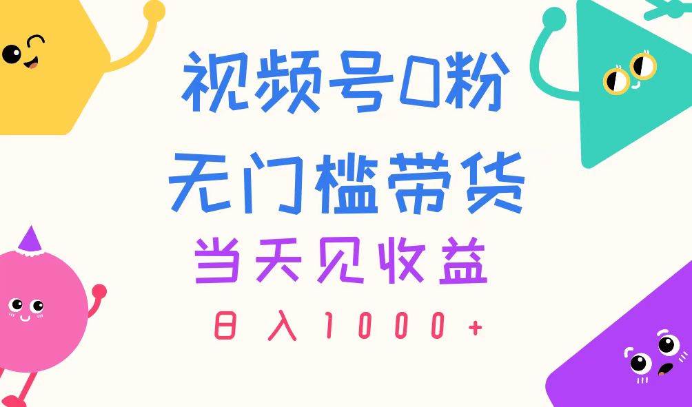 视频号0粉无门槛带货，当天见收益，日入1000+-创想网