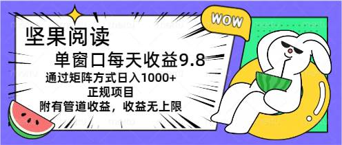 坚果阅读单窗口每天收益9.8通过矩阵方式日入1000+正规项目附有管道收益…-创想网