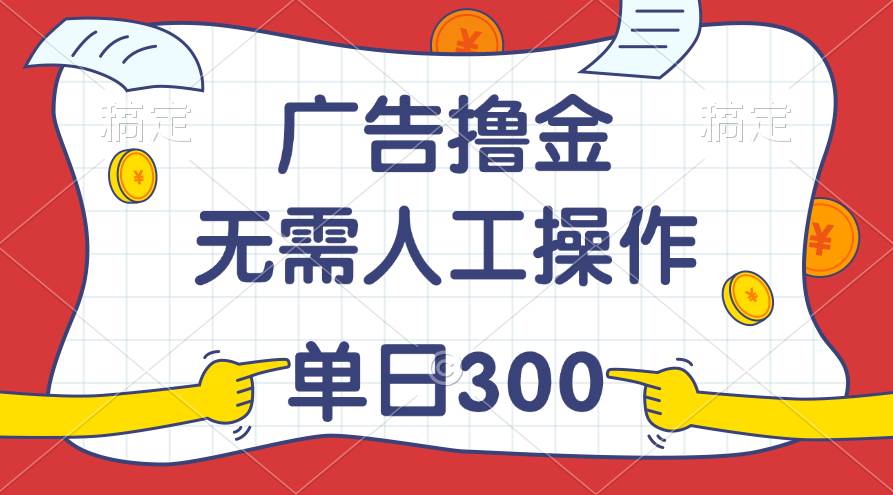 最新教程！广告撸金，无需人工操作，单日收入300+-创想网