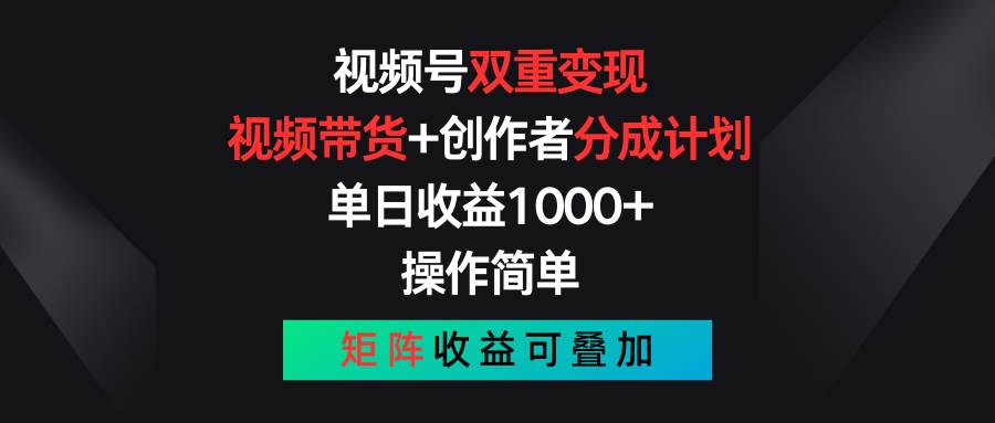 视频号双重变现，视频带货+创作者分成计划 , 单日收益1000+，可矩阵-创想网