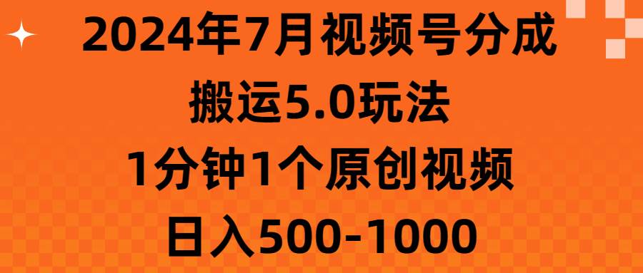 2024年7月视频号分成搬运5.0玩法，1分钟1个原创视频，日入500-1000-创想网