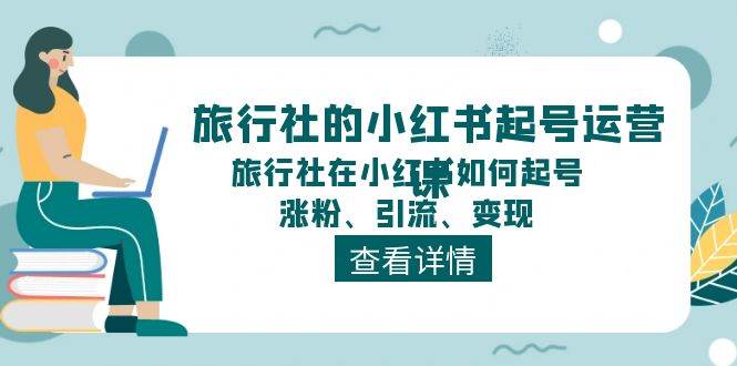 旅行社的小红书起号运营课，旅行社在小红书如何起号、涨粉、引流、变现-创想网