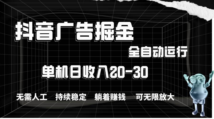抖音广告掘金，单机产值20-30，全程自动化操作-创想网