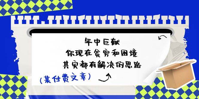 某付费文：年中巨献-你现在贫穷和困境，其实都有解决的思路 (进来抄作业)-创想网