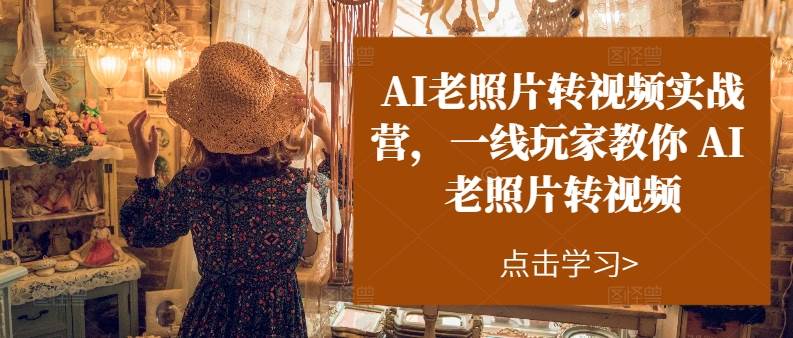AI老照片转视频实操训练营，一线玩家教你AI老照片转视频-创想网