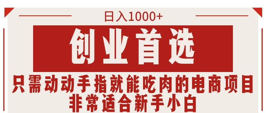 只需动动手指就能吃肉的电商项目，日入1000+，创业首选，非常适合新手小白-创想网