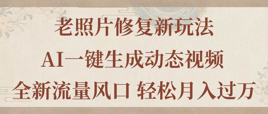 老照片修复新玩法，老照片AI一键生成动态视频 全新流量风口 轻松月入过万-创想网