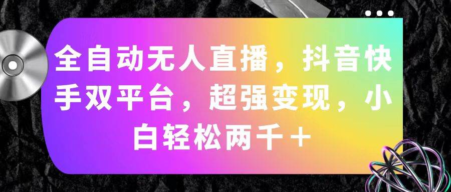 全自动无人直播，抖音快手双平台，超强变现，小白轻松两千＋-创想网