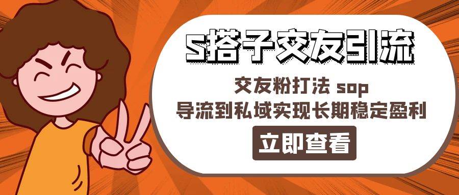 某收费888-S搭子交友引流，交友粉打法 sop，导流到私域实现长期稳定盈利-创想网