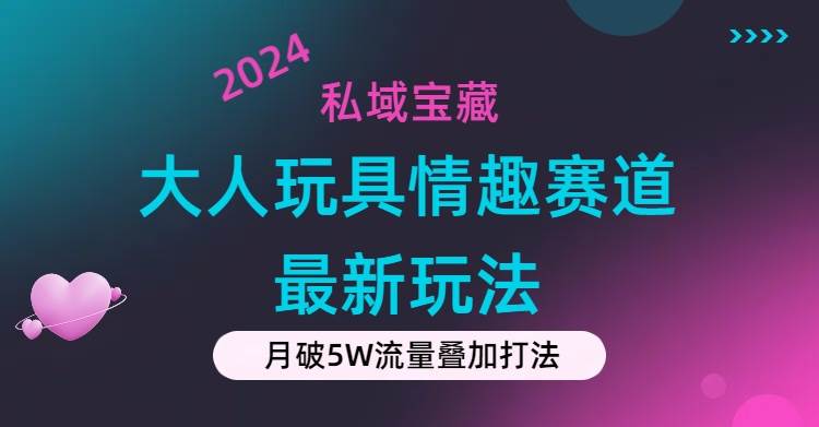 私域宝藏：大人玩具情趣赛道合规新玩法，零投入，私域超高流量成单率高-创想网