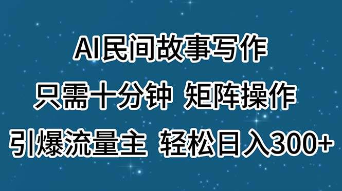 AI民间故事写作，只需十分钟，矩阵操作，引爆流量主，轻松日入300+-创想网